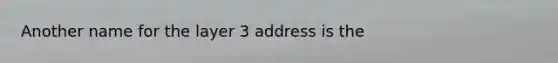 Another name for the layer 3 address is the