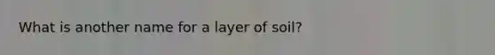 What is another name for a layer of soil?