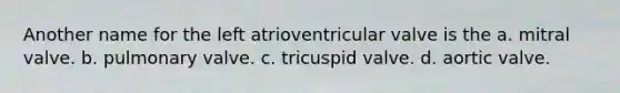 Another name for the left atrioventricular valve is the a. mitral valve. b. pulmonary valve. c. tricuspid valve. d. aortic valve.