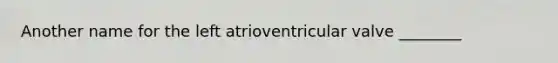 Another name for the left atrioventricular valve ________