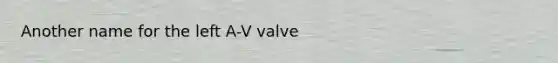 Another name for the left A-V valve