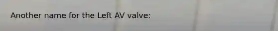 Another name for the Left AV valve: