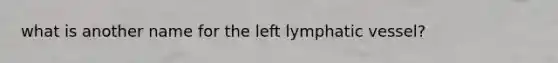 what is another name for the left lymphatic vessel?