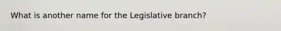 What is another name for the Legislative branch?