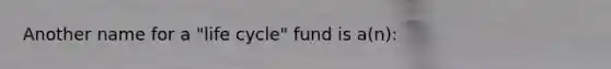 Another name for a "life cycle" fund is a(n):