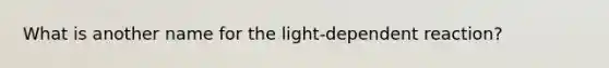 What is another name for the light-dependent reaction?