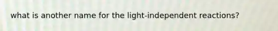 what is another name for the light-independent reactions?