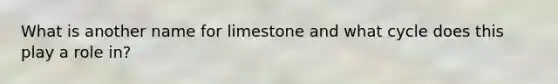 What is another name for limestone and what cycle does this play a role in?