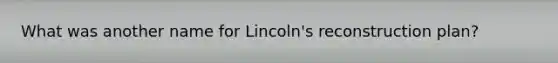 What was another name for Lincoln's reconstruction plan?