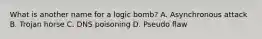 What is another name for a logic bomb? A. Asynchronous attack B. Trojan horse C. DNS poisoning D. Pseudo flaw