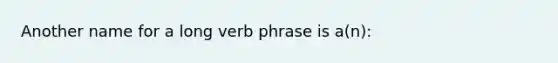 Another name for a long verb phrase is a(n):