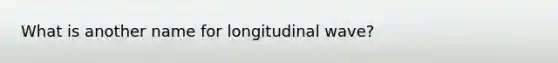 What is another name for longitudinal wave?