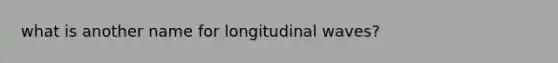 what is another name for longitudinal waves?