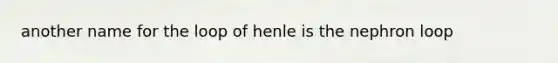 another name for the loop of henle is the nephron loop