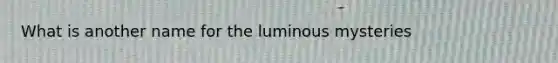 What is another name for the luminous mysteries