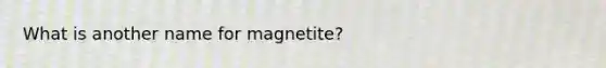 What is another name for magnetite?