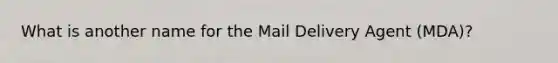 What is another name for the Mail Delivery Agent (MDA)?