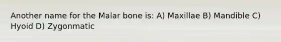 Another name for the Malar bone is: A) Maxillae B) Mandible C) Hyoid D) Zygonmatic