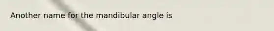 Another name for the mandibular angle is