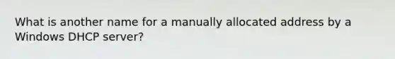 What is another name for a manually allocated address by a Windows DHCP server?