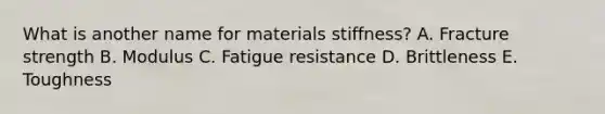 What is another name for materials stiffness? A. Fracture strength B. Modulus C. Fatigue resistance D. Brittleness E. Toughness