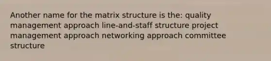 Another name for the matrix structure is the: quality management approach line-and-staff structure project management approach networking approach committee structure