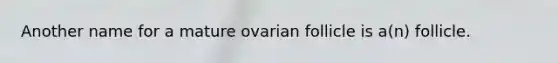 Another name for a mature ovarian follicle is a(n) follicle.