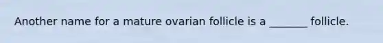 Another name for a mature ovarian follicle is a _______ follicle.