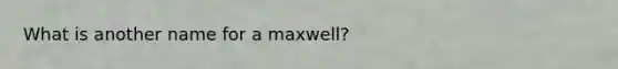 What is another name for a maxwell?