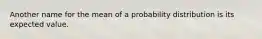 Another name for the mean of a probability distribution is its expected value.