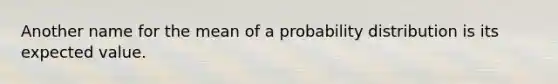 Another name for the mean of a probability distribution is its expected value.