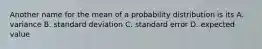 Another name for the mean of a probability distribution is its A. variance B. standard deviation C. standard error D. expected value