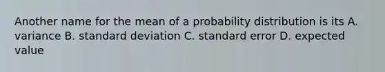 Another name for the mean of a probability distribution is its A. variance B. standard deviation C. standard error D. expected value