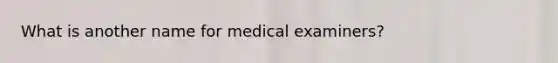 What is another name for medical examiners?