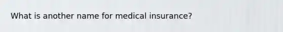 What is another name for medical insurance?