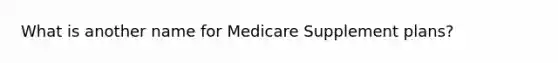 What is another name for Medicare Supplement plans?