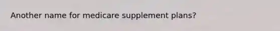 Another name for medicare supplement plans?