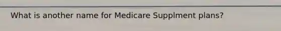 What is another name for Medicare Supplment plans?