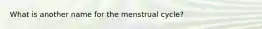 What is another name for the menstrual cycle?