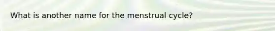 What is another name for the menstrual cycle?