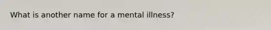 What is another name for a mental illness?