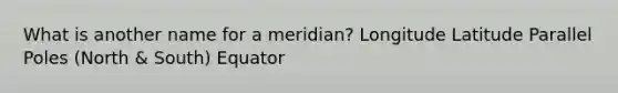 What is another name for a meridian? Longitude Latitude Parallel Poles (North & South) Equator