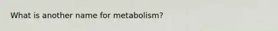 What is another name for metabolism?