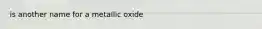 is another name for a metallic oxide