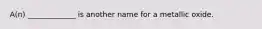 A(n) _____________ is another name for a metallic oxide.