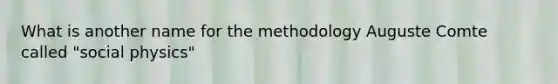 What is another name for the methodology Auguste Comte called "social physics"