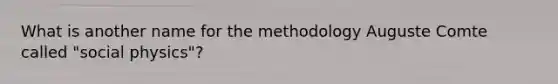 What is another name for the methodology Auguste Comte called "social physics"?