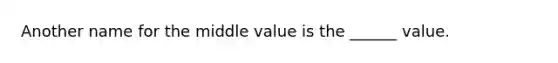 Another name for the middle value is the ______ value.