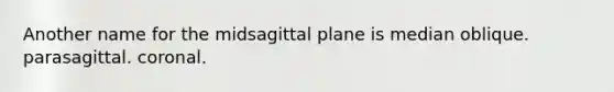 Another name for the midsagittal plane is median oblique. parasagittal. coronal.