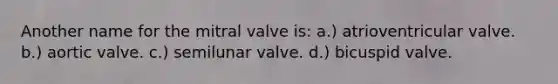 Another name for the mitral valve is: a.) atrioventricular valve. b.) aortic valve. c.) semilunar valve. d.) bicuspid valve.